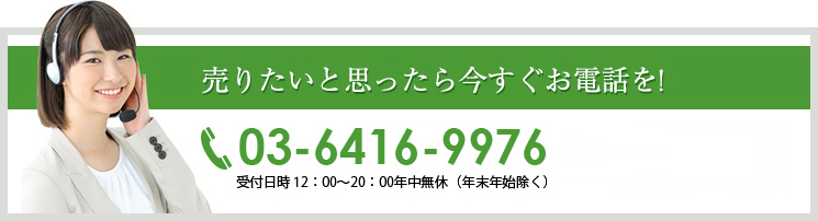 売りたいと思ったら今すぐお電話を! 03-6427-0038 受付日時 12：00～20：00年中無休（年末年始除く）