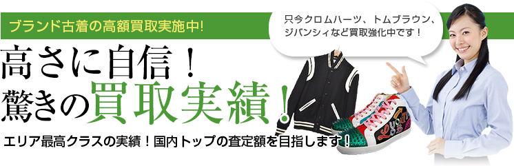 ブランド古着の高額買取実施中! 高さに自信！ 驚きの買取実績！ エリア最高クラスの実績！国内トップの査定額を目指します！ 只今クロムハーツ、トムブラウン、ジバンシィなど買取強化中です！