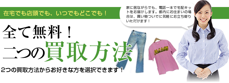 在宅でも店頭でも、いつでもどこでも！ 全て無料！ 二つの買取方法 2つの買取方法からお好きな方を選択できます！家に居ながらでも、電話一本で宅配キットをお届けします。都内にお住まいの場合は、買い物ついでに気軽にお立ち寄りいただけます！